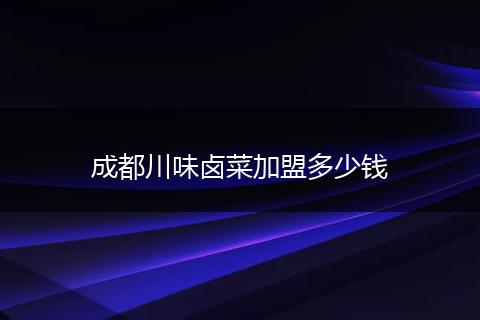 成都川味卤菜加盟多少钱