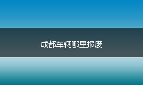 成都车辆哪里报废
