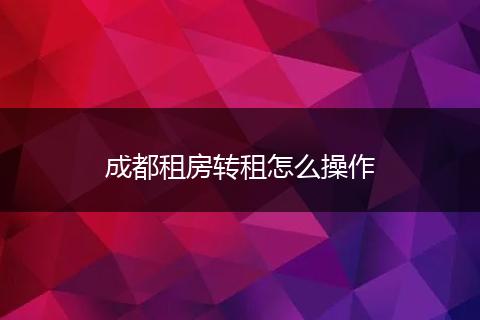 成都租房转租怎么操作