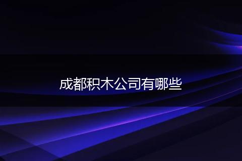 成都积木公司有哪些
