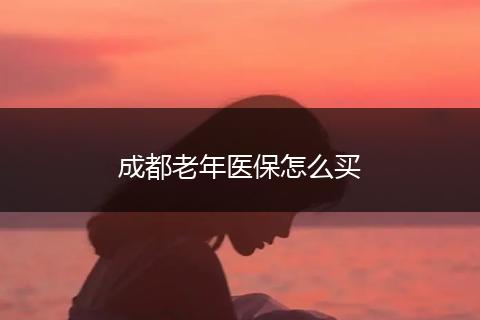 成都老年医保怎么买