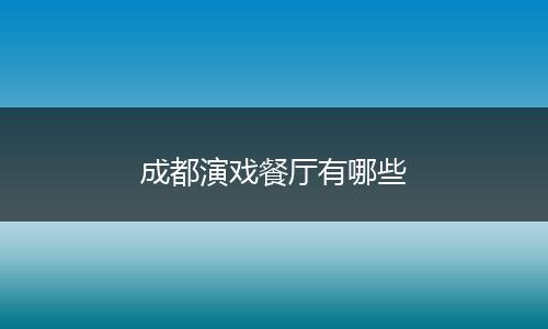 成都演戏餐厅有哪些