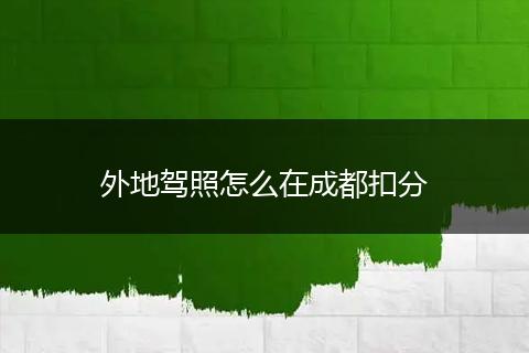 外地驾照怎么在成都扣分