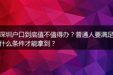 深圳户口到底值不值得办？普通人要满足什么条件才能拿到？
