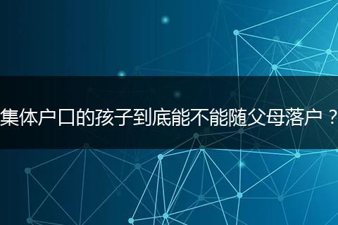 集体户口的孩子到底能不能随父母落户？