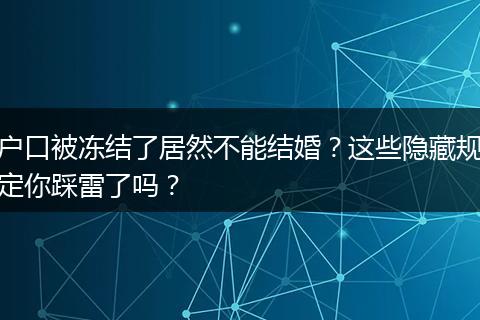 户口被冻结了居然不能结婚？这些隐藏规定你踩雷了吗？