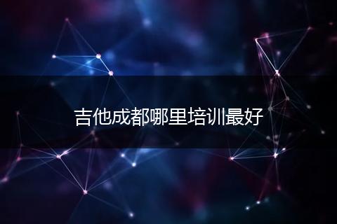 吉他成都哪里培训最好