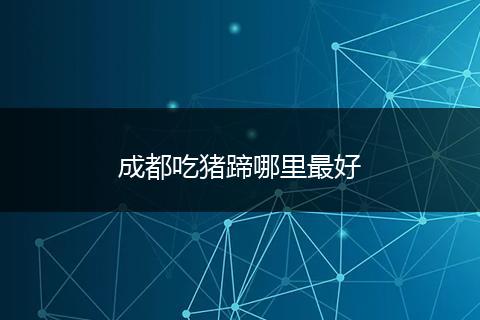 成都吃猪蹄哪里最好