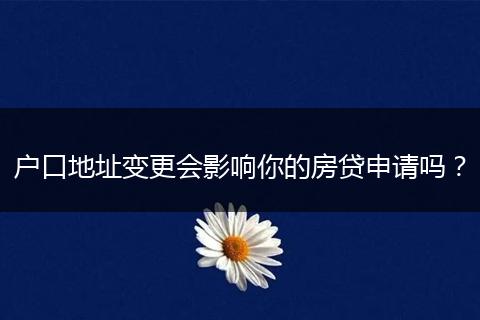 户口地址变更会影响你的房贷申请吗？