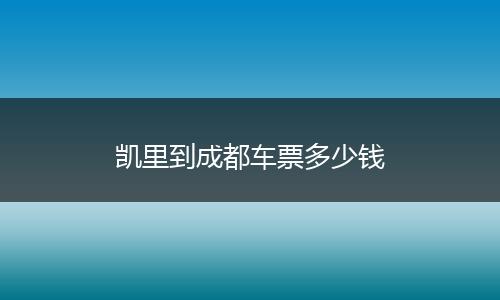 凯里到成都车票多少钱