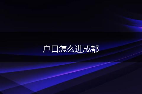 户口怎么进成都