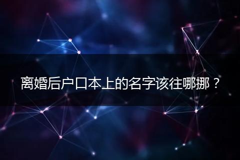 离婚后户口本上的名字该往哪挪？