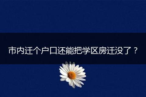 市内迁个户口还能把学区房迁没了？