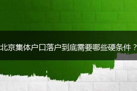 北京集体户口落户到底需要哪些硬条件？