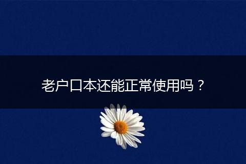 老户口本还能正常使用吗？
