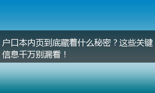 户口本内页到底藏着什么秘密？这些关键信息千万别漏看！