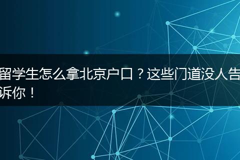 留学生怎么拿北京户口？这些门道没人告诉你！