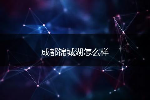 成都锦城湖怎么样