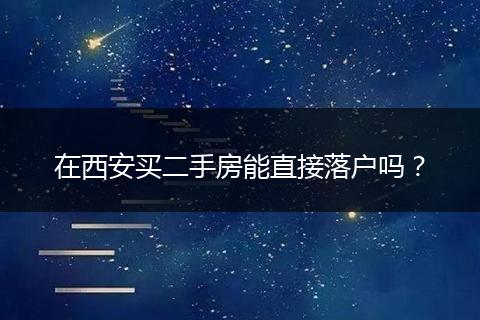 在西安买二手房能直接落户吗？