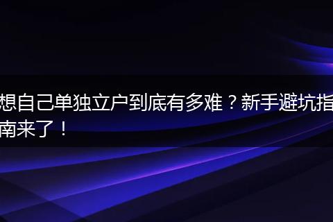 想自己单独立户到底有多难？新手避坑指南来了！