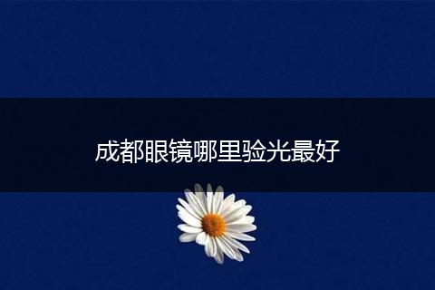 成都眼镜哪里验光最好
