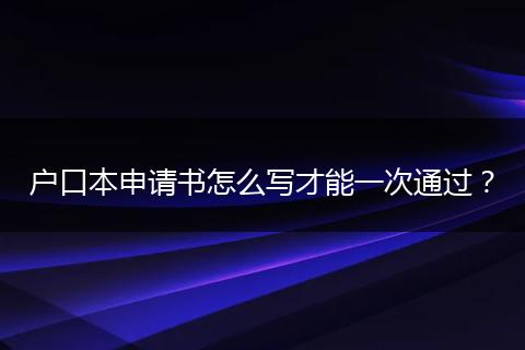 户口本申请书怎么写才能一次通过？