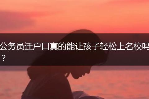 公务员迁户口真的能让孩子轻松上名校吗？