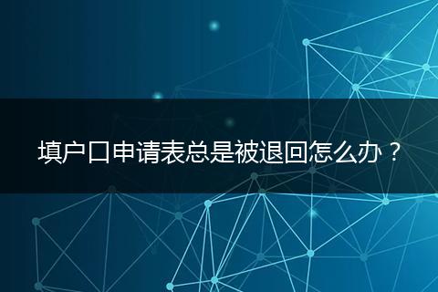 填户口申请表总是被退回怎么办？