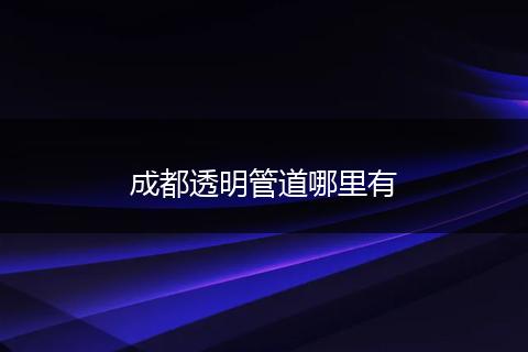 成都透明管道哪里有