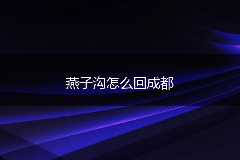 燕子沟怎么回成都
