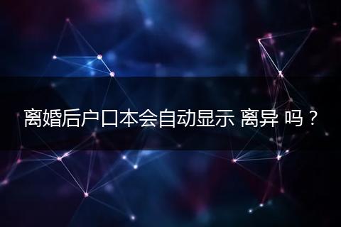 离婚后户口本会自动显示 离异 吗？