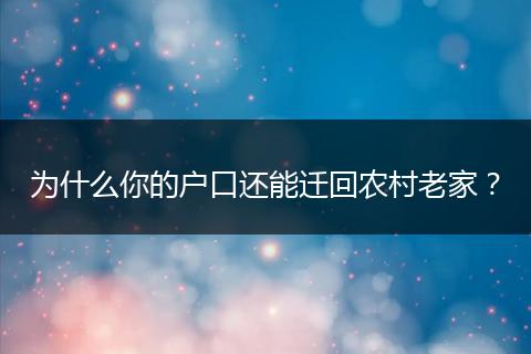 为什么你的户口还能迁回农村老家？
