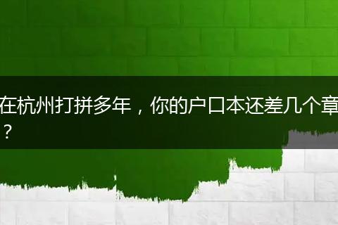 在杭州打拼多年，你的户口本还差几个章？