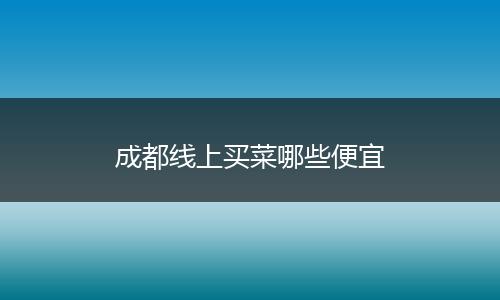 成都线上买菜哪些便宜