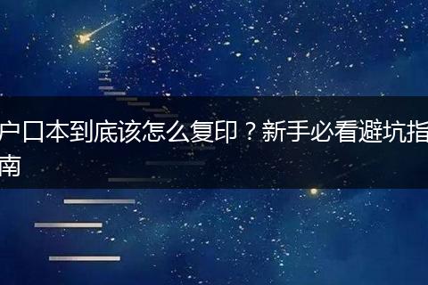 户口本到底该怎么复印？新手必看避坑指南
