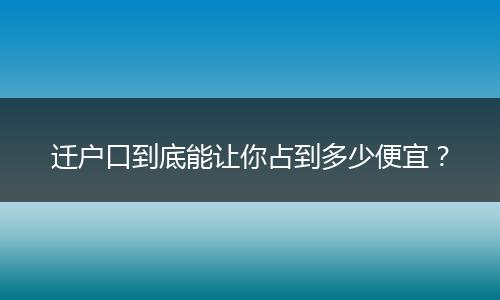 迁户口到底能让你占到多少便宜？