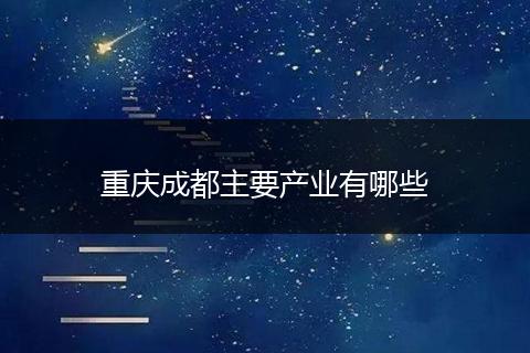 重庆成都主要产业有哪些