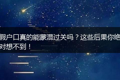 假户口真的能蒙混过关吗？这些后果你绝对想不到！