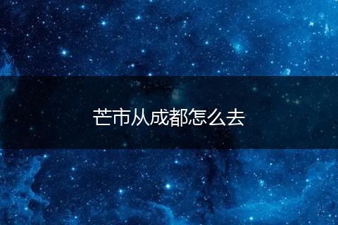 芒市从成都怎么去