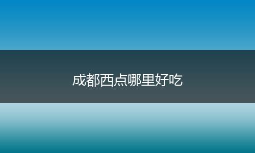 成都西点哪里好吃