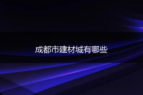 成都市建材城有哪些