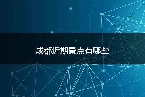 成都近期景点有哪些