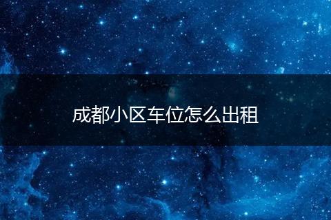 成都小区车位怎么出租