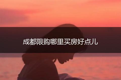 成都限购哪里买房好点儿