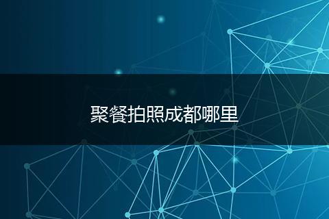 聚餐拍照成都哪里