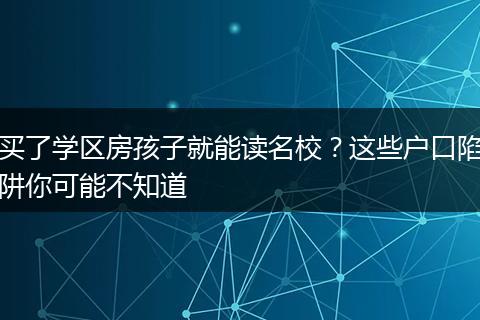 买了学区房孩子就能读名校？这些户口陷阱你可能不知道