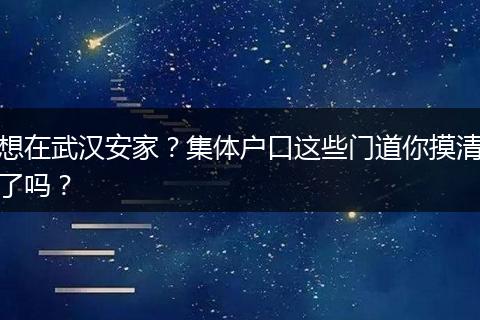 想在武汉安家？集体户口这些门道你摸清了吗？