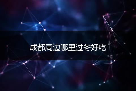 成都周边哪里过冬好吃