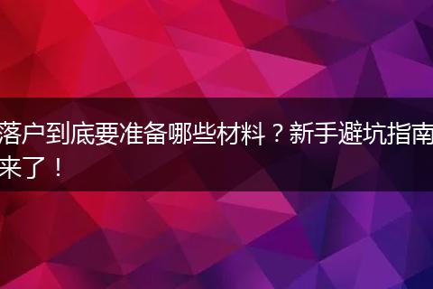 落户到底要准备哪些材料？新手避坑指南来了！