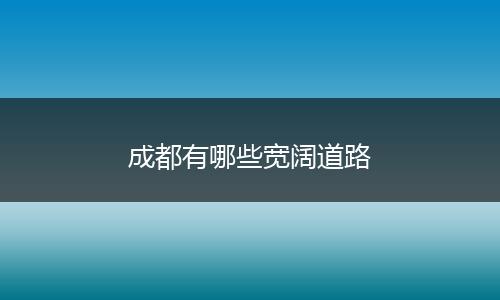 成都有哪些宽阔道路